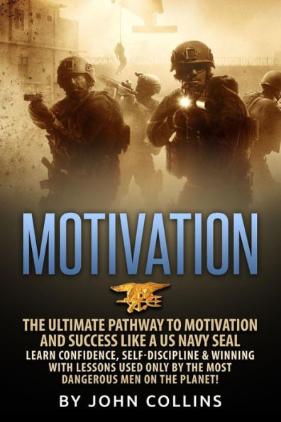 Motivation: The Ultimate Pathway to Motivation and Success like a US NAVY SEAL: Learn Confidence, Self-Discipline & Winning with Lessons used only by the most Dangerous Men on the Planet!