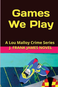 Title: Games We Play: A Lou Malloy and the Crime Bandits, Author: J Frank James