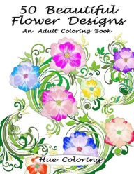 Title: 50 Beautiful Flower Designs: An Adult Coloring Book, Author: Hue Coloring