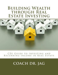 Title: Building Wealth through Real Estate Investing: Coach Dr JAG Guide to Investing and Recurring Income in Real Estate, Author: Coach Jag