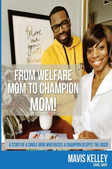 From Welfare Mom To Champion Mom!: The story of a single mom who raises a Champion despite the odds!
