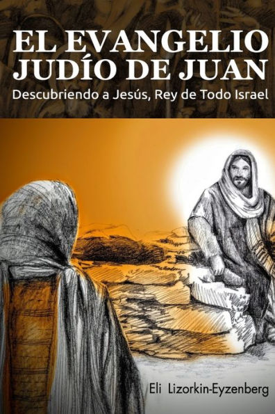 El Evangelio Judï¿½o de Juan: Descubriendo a Jesï¿½s, Rey de Todo Israel
