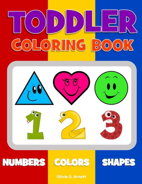 Toddler Coloring Book. Numbers Colors Shapes: Baby Activity Book for Kids Age 1-3, Boys or Girls, for Their Fun Early Learning of First Easy Words about Shapes & Numbers, Counting While Coloring!