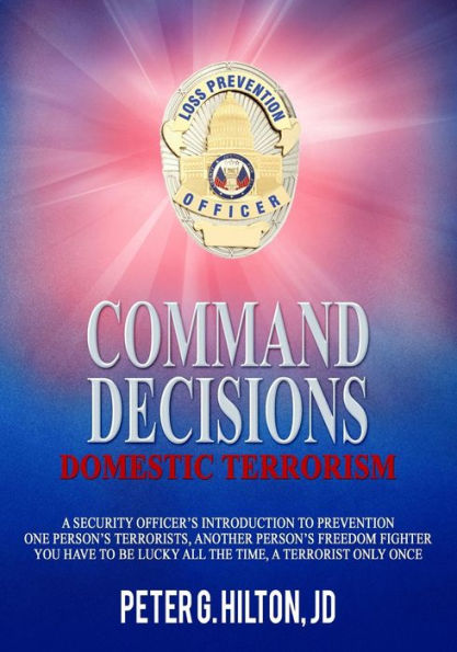Command Decisions: Domestic Terrorism: A Security Officer's Introduction to Prevention One Person's Terrorists, Another Person's Freedom Fighter You Have to be Lucky All the Time, A Terrorist Only Once