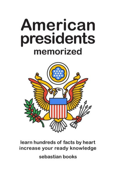 American Presidents Memorized: Memorize Hundreds of Facts on the American presidents.