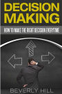Decision Making: How to Make the Right Decision Every Time