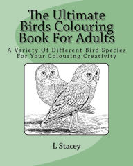 Title: The Ultimate Birds Colouring Book For Adults: A Variety Of Different Bird Species For Your Colouring Creativity, Author: L Stacey