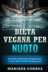 Title: DIETA VEGANA Per NUOTO: Include 50 Ricette Vegane per le tue MIGLIORI Prestazioni, Author: Mariana Correa