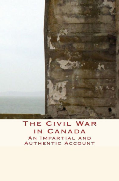 The Civil War Canada: An Impartial and Authentic Account