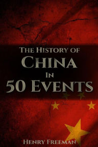 Title: The History of China in 50 Events: (Opium Wars - Marco Polo - Sun Tzu - Confucius - Forbidden City - Terracotta Army - Boxer Rebellion), Author: Henry Freeman