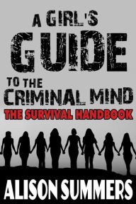 Title: A Girl's Guide to the Criminal Mind: The Survival Handbook, Author: Alison Summers