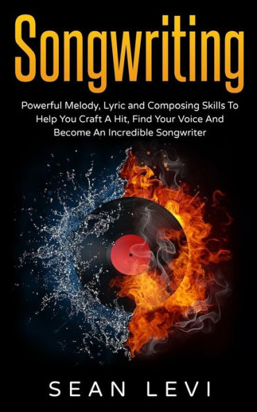 Songwriting: Powerful Melody, Lyric & Composing Skills to Help You Craft a Hit