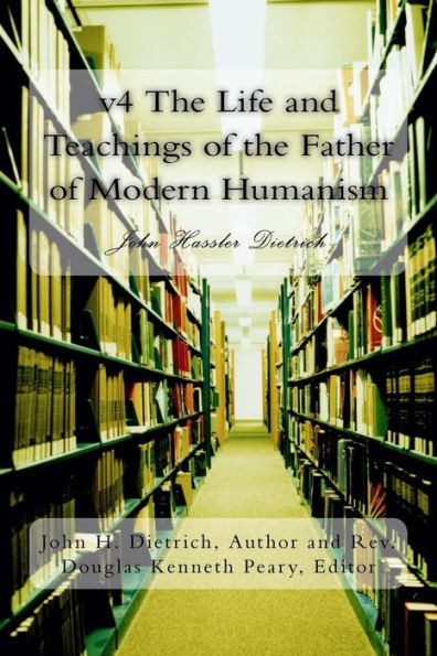 v4 The Life and Teachings of the Father of Modern Humanism: John Hasslar Dietrich