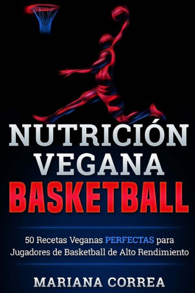 NUTRICION Vegana BASKETBALL: 50 Recetas Veganas PERFECTAS para Jugadores de Basketball de Alto Rendimiento