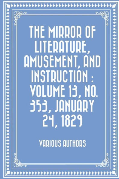 The Mirror of Literature, Amusement, and Instruction: Volume 13, No. 353, January 24, 1829