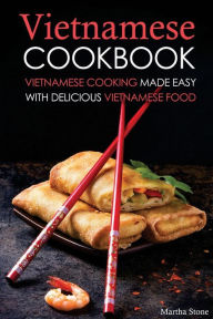 Title: Vietnamese Cookbook: Vietnamese Cooking Made Easy with Delicious Vietnamese Food, Author: Martha Stone