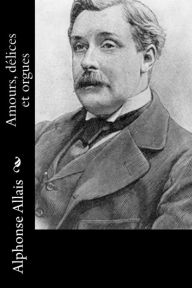 Title: Amours, dï¿½lices et orgues, Author: Alphonse Allais