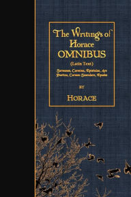 Title: The Writings of Horace OMNIBUS (Latin Text): Sermones, Carmina, Epistulae, Ars Poetica, Carmen Saeculare, Epodes, Author: Horace