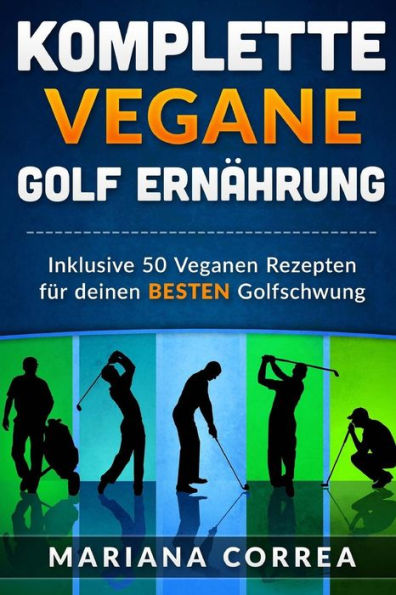 KOMPLETTE Vegane GOLF ERNAHRUNG: Inklusive 50 Veganen Rezepten fur deinen BESTEN Golfschwung