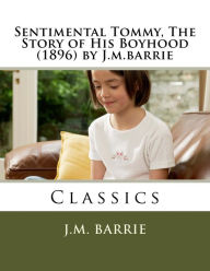 Title: Sentimental Tommy, The Story of His Boyhood (1896) by J.m.barrie, Author: J.m. barrie