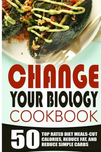 Change Your Biology Cookbook: 50 Top Rated Diet Meals-Cut Calories, Reduce Fat, And Reduce Simple Carbs