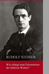 Title: Wie erlangt man Erkenntnisse der höheren Welten?, Author: Rudolf Steiner