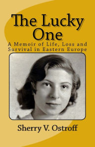 Title: The Lucky One: A Memoir of Life, Loss and Survival in Eastern Europe, Author: Sherry V. Ostroff