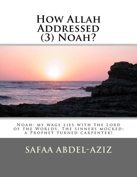 How Allah Addressed (3) Noah?: Noah: my wage lies with the Lord of the Worlds. The sinners mocked: a Prophet turned carpenter!