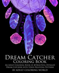 Title: Dream Catcher Coloring Book: An Adult Coloring Book of 40 Beautiful Detailed Dream Catchers with Stress Relieving Patterns, Author: Adult Coloring World