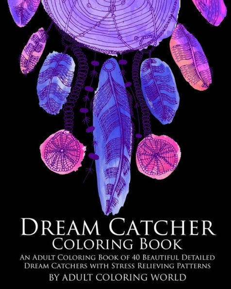 Dream Catcher Coloring Book: An Adult Coloring Book of 40 Beautiful Detailed Dream Catchers with Stress Relieving Patterns