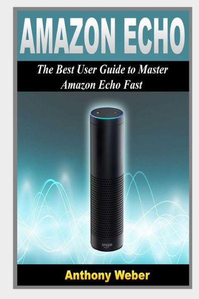 Amazon Echo: The Best User Guide to Learn Amazon Echo and Get Benefits from Amazon Prime Membership (Amazon Prime, web services, by amazon,Free Movie, Alexa Kit)