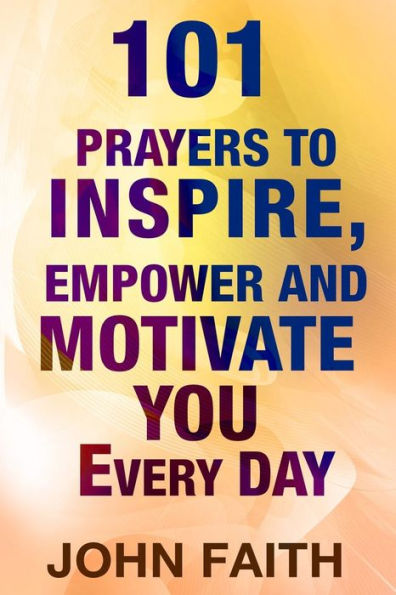 Holy Bible: 101 Prayers To Inspire, Empower And Motivate You Every Day