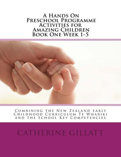 Hands on Preschool Programme -Activities for Amazing Children Book 1 Week 1-5: Combining the New Zealand Early Childhood CurriculumTe Whariki and the New Zealand School Key Competencies