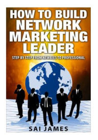 Title: Network Marketing: How To Build Network Marketing Leader Step By Step From Newbi: Understanding Network Marketing Companies, Network Marketing Distributors, and Network Marketing Leaders, Author: Sai James