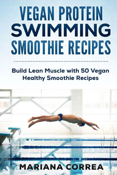 VEGAN PROTEIN SWIMMING SMOOTHIE Recipes: Build Lean Muscle with 50 Vegan Healthy Smoothie Recipes