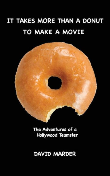It Takes More Than A Donut TO MAKE A MOVIE: The Adventures Of A Hollywood Teamster