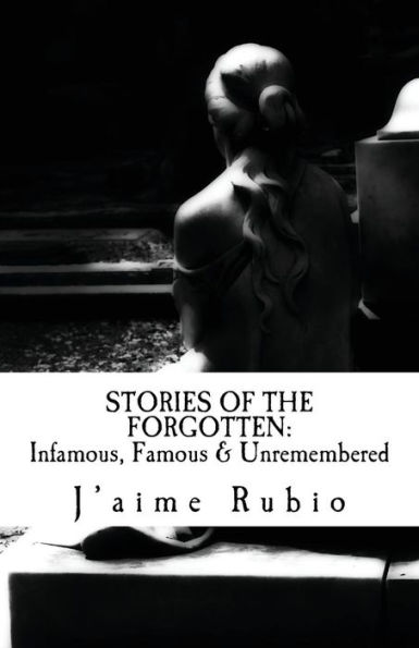 Stories Of The Forgotten: Infamous, Famous & Unremembered