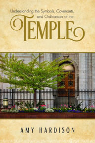 Title: Understanding the Symbols, Covenants, and Ordinances of the Temple, Author: Amy Hardison