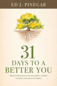 Title: 31 Days to a Better You: Proven Principles for Becoming a More Faithful Disciple of Christ, Author: Ed J. Pinegar