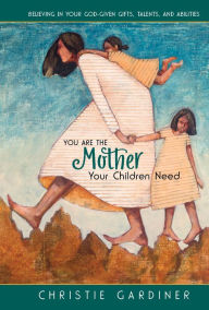 Title: You Are the Mother Your Children Need, Author: Christie Gardiner