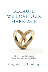 Title: Because We Love Our Marriage: 12 Ways to Safeguard Your Eternal Relationship, Author: Gary and Joy Lundberg