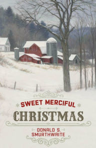 Title: Sweet Merciful Christmas, Author: Donald S. Smurthwaite