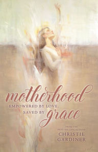 Title: Motherhood: Powered by Love, Saved by Grace, Author: Christie Gardiner