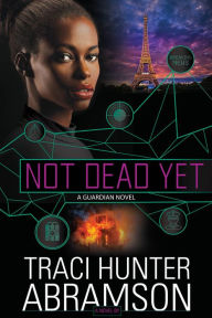 Title: Not Dead Yet: A Guardian Novel, Author: Traci Hunter Abramson