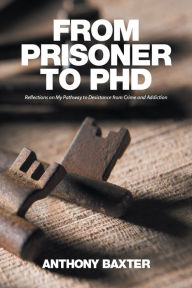 Title: From Prisoner to Phd: Reflections on My Pathway to Desistance from Crime and Addiction, Author: Anthony Baxter