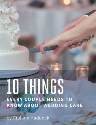 Title: 10 Things Every Couple Needs to Know About Wedding Cake, Author: Graham Haddock