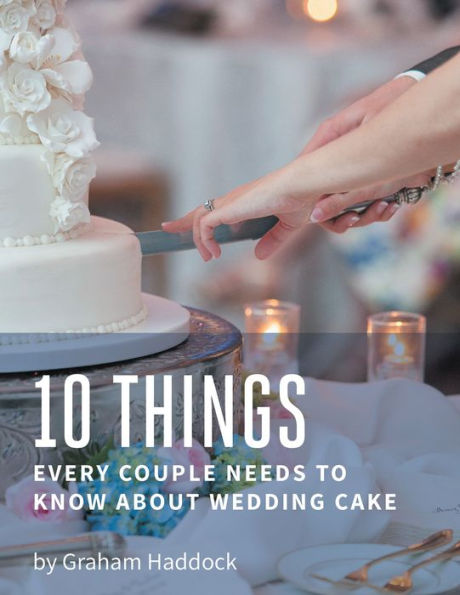 10 Things Every Couple Needs to Know About Wedding Cake