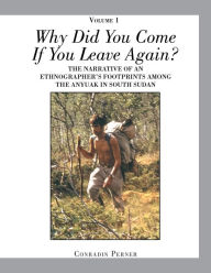 Title: WHY DID YOU COME IF YOU LEAVE AGAIN? Volume 1: The Narrative of an Ethnographer's Footprints Among the Anyuak in South Sudan, Author: Conradin Perner