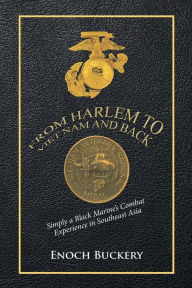 Title: From Harlem to Viet Nam and Back: Simply a Black Marine's Combat Experience in Southeast Asia, Author: Enoch Buckery