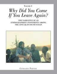 Title: Why Did You Come If You Leave Again? Volume 2: The Narrative of an Ethnographer?s Footprints Among the Anyuak in South Sudan, Author: Conradin Perner